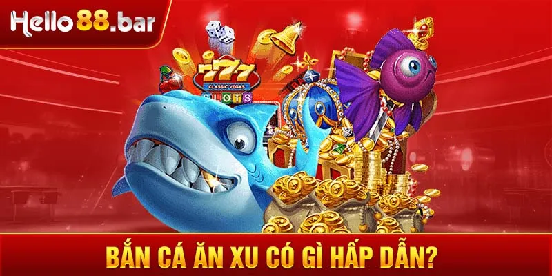 Bắn cá ăn xu có gì hấp dẫn?