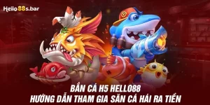 Bắn Cá H5 HELLO88 - Hướng Dẫn Tham Gia Săn Cá Hái Ra Tiền