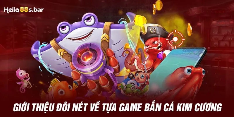 Giới thiệu đôi nét về tựa game bắn cá kim cương