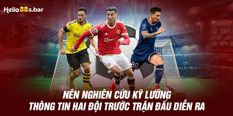 Nên nghiên cứu kỹ lưỡng thông tin hai đội trước trận đấu diễn ra