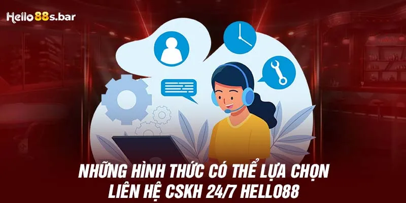 Những hình thức có thể lựa chọn liên hệ CSKH 24/7 HELLO88